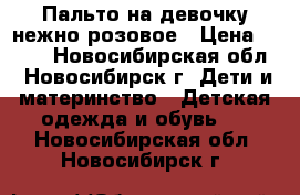 Пальто на девочку нежно розовое › Цена ­ 500 - Новосибирская обл., Новосибирск г. Дети и материнство » Детская одежда и обувь   . Новосибирская обл.,Новосибирск г.